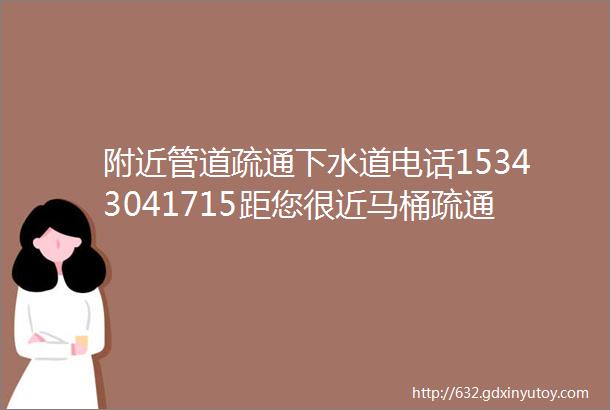 附近管道疏通下水道电话15343041715距您很近马桶疏通地漏疏通24小时上门服务15分钟快速上门