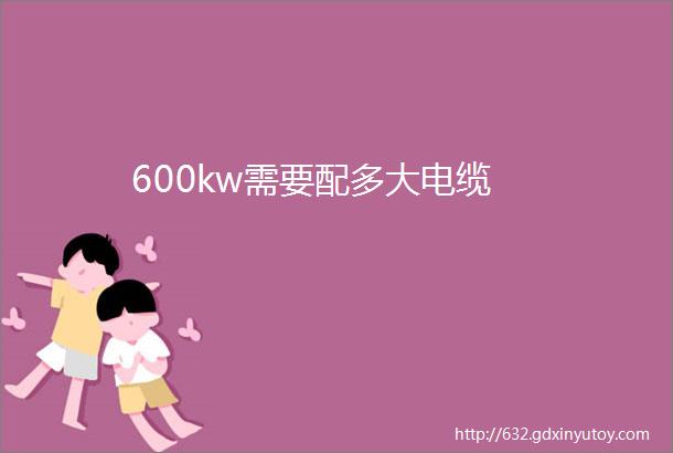 600kw需要配多大电缆