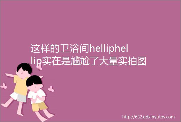 这样的卫浴间helliphellip实在是尴尬了大量实拍图