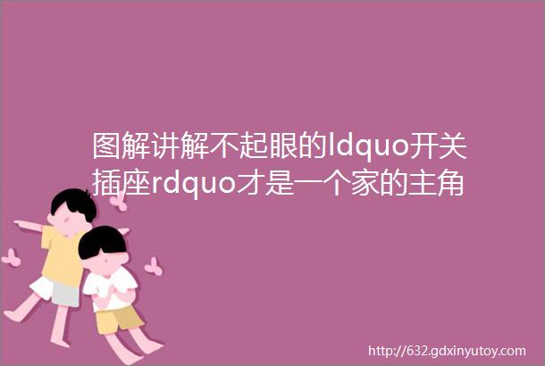 图解讲解不起眼的ldquo开关插座rdquo才是一个家的主角