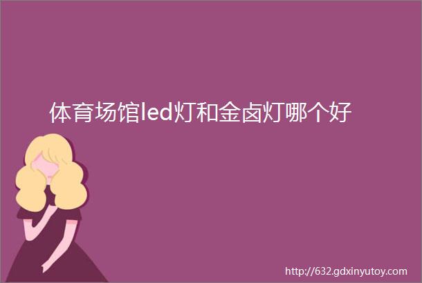 体育场馆led灯和金卤灯哪个好