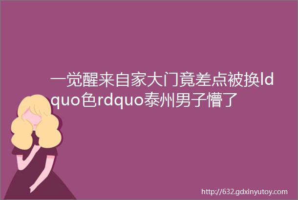 一觉醒来自家大门竟差点被换ldquo色rdquo泰州男子懵了