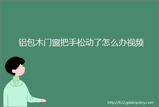 铝包木门窗把手松动了怎么办视频