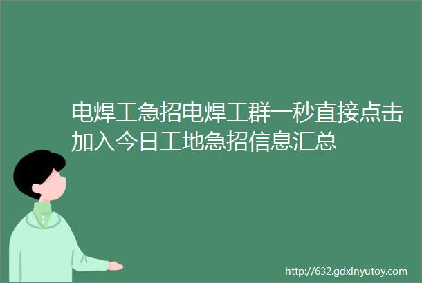 电焊工急招电焊工群一秒直接点击加入今日工地急招信息汇总