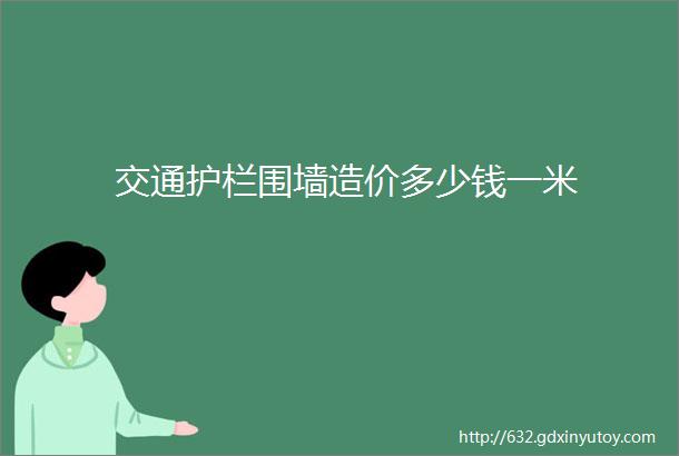 交通护栏围墙造价多少钱一米