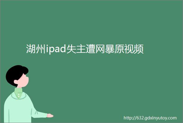 湖州ipad失主遭网暴原视频