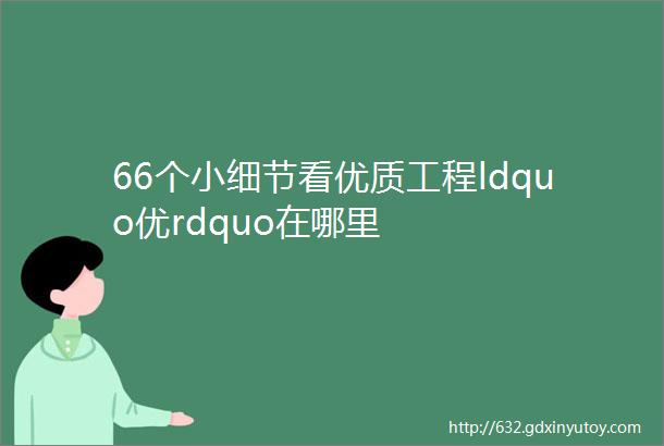 66个小细节看优质工程ldquo优rdquo在哪里