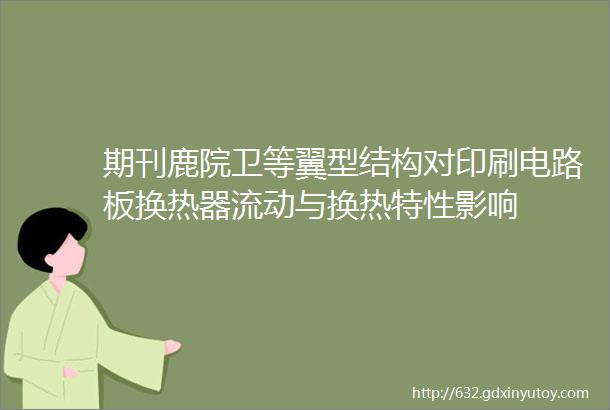 期刊鹿院卫等翼型结构对印刷电路板换热器流动与换热特性影响