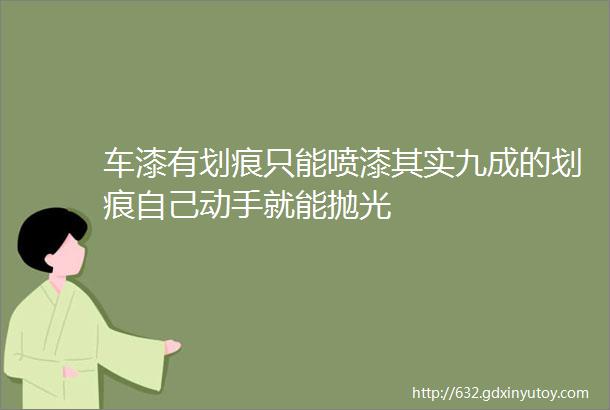 车漆有划痕只能喷漆其实九成的划痕自己动手就能抛光