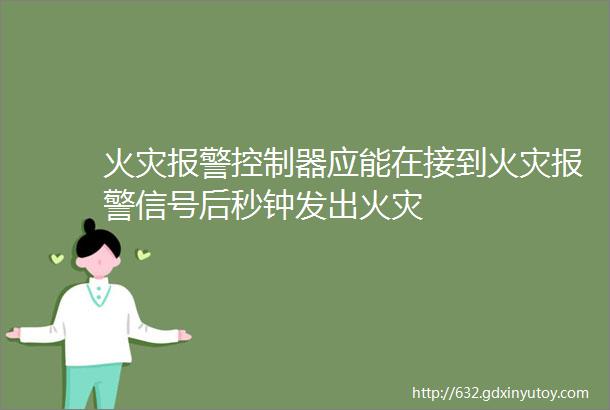 火灾报警控制器应能在接到火灾报警信号后秒钟发出火灾