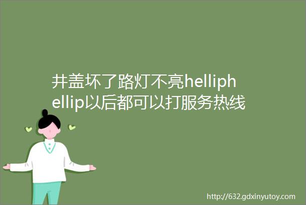 井盖坏了路灯不亮helliphellip以后都可以打服务热线啦