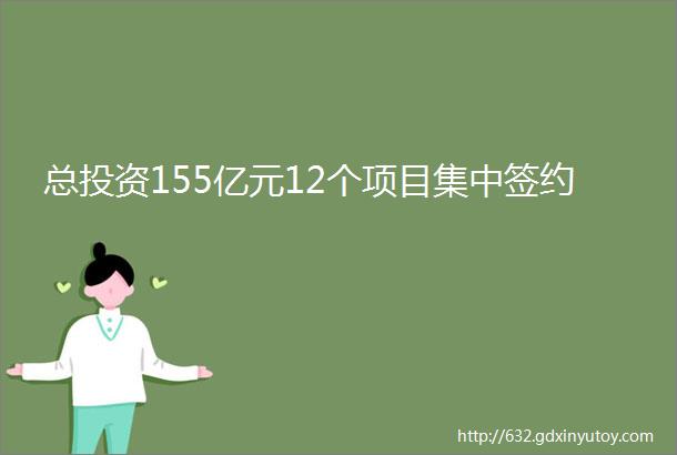 总投资155亿元12个项目集中签约