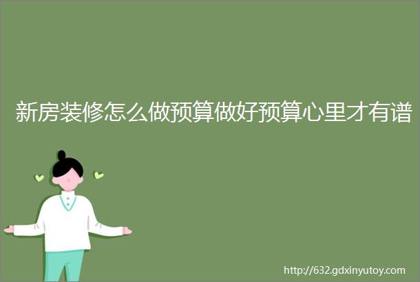 新房装修怎么做预算做好预算心里才有谱