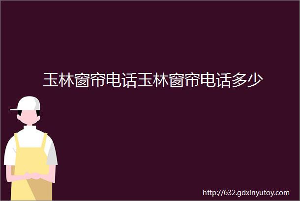 玉林窗帘电话玉林窗帘电话多少