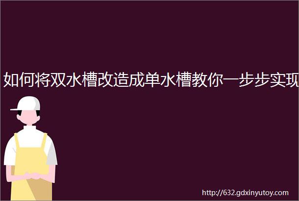 如何将双水槽改造成单水槽教你一步步实现