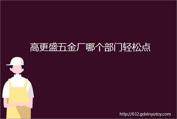 高更盛五金厂哪个部门轻松点