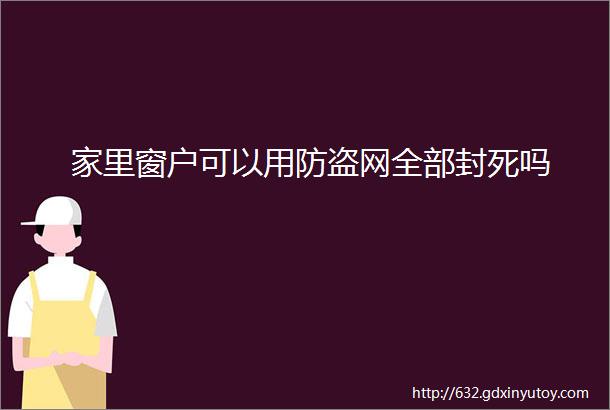 家里窗户可以用防盗网全部封死吗