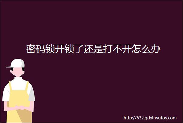 密码锁开锁了还是打不开怎么办