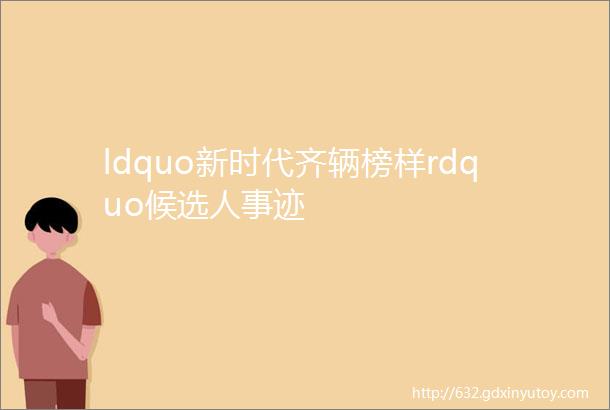 ldquo新时代齐辆榜样rdquo候选人事迹