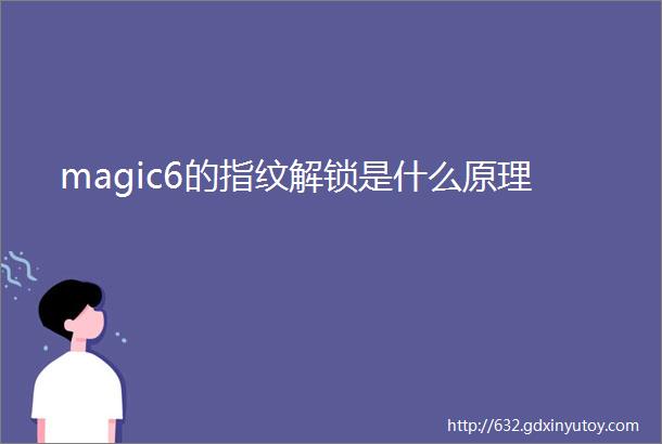 magic6的指纹解锁是什么原理