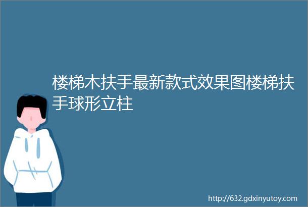 楼梯木扶手最新款式效果图楼梯扶手球形立柱