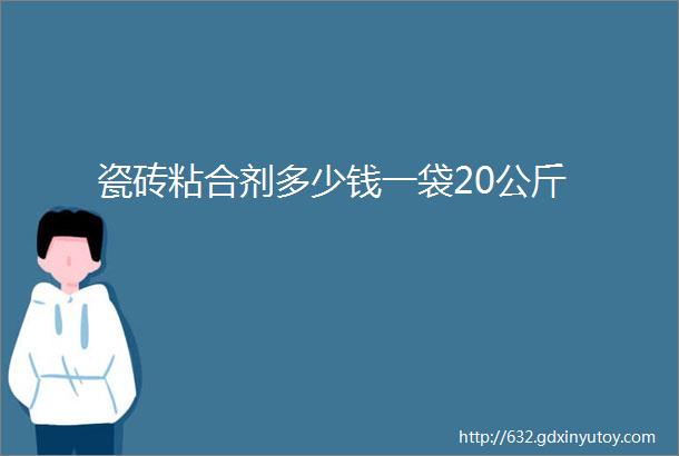 瓷砖粘合剂多少钱一袋20公斤