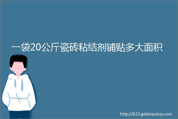 一袋20公斤瓷砖粘结剂铺贴多大面积