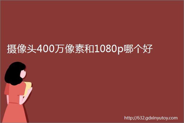 摄像头400万像素和1080p哪个好