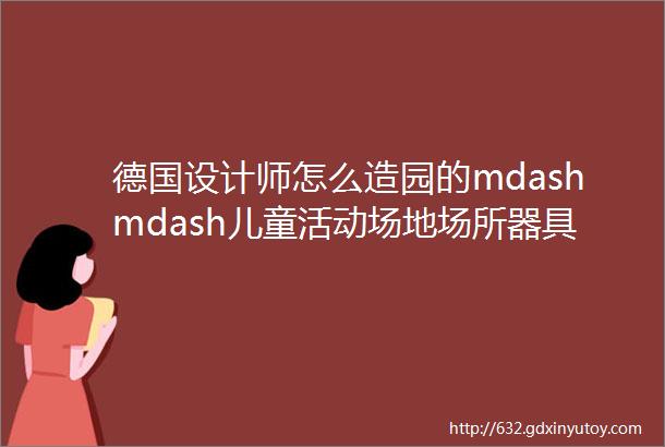 德国设计师怎么造园的mdashmdash儿童活动场地场所器具防坠落和地面要求