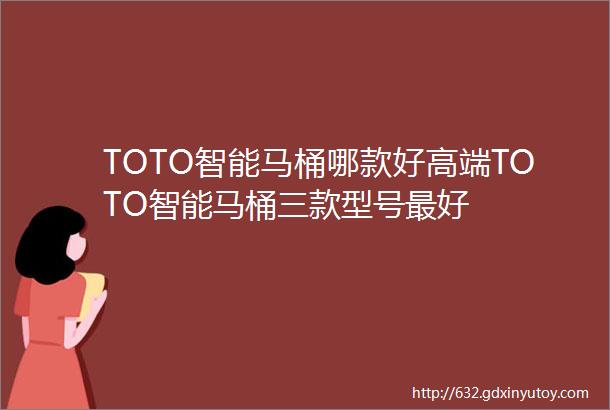 TOTO智能马桶哪款好高端TOTO智能马桶三款型号最好