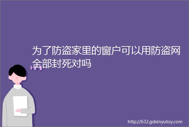 为了防盗家里的窗户可以用防盗网全部封死对吗