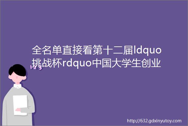 全名单直接看第十二届ldquo挑战杯rdquo中国大学生创业计划竞赛获奖名单