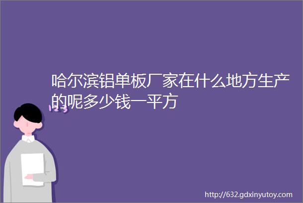 哈尔滨铝单板厂家在什么地方生产的呢多少钱一平方