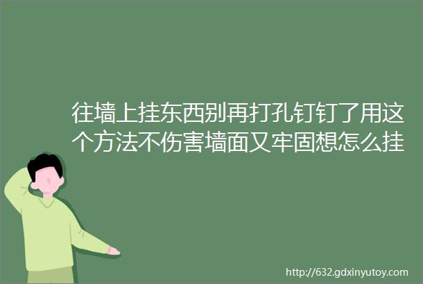 往墙上挂东西别再打孔钉钉了用这个方法不伤害墙面又牢固想怎么挂就怎么挂