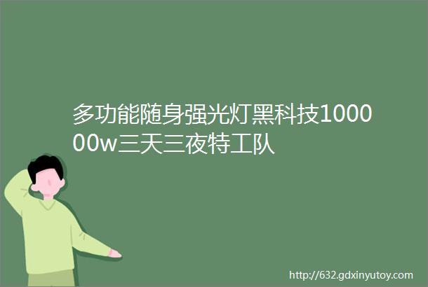 多功能随身强光灯黑科技100000w三天三夜特工队