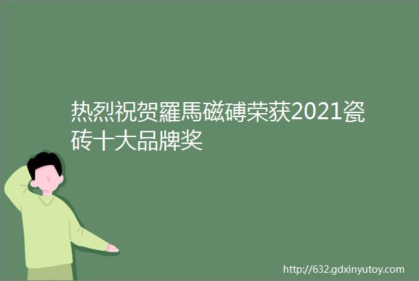 热烈祝贺羅馬磁磗荣获2021瓷砖十大品牌奖