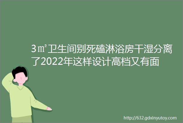 3㎡卫生间别死磕淋浴房干湿分离了2022年这样设计高档又有面子