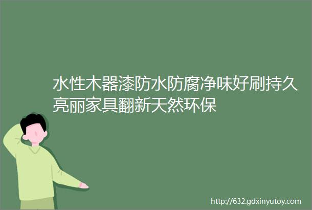 水性木器漆防水防腐净味好刷持久亮丽家具翻新天然环保